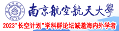 国产美女被操逼高潮视频线上看南京航空航天大学2023“长空计划”学科群论坛诚邀海内外学者